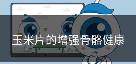 玉米片的增强骨骼健康(玉米片对身体好吗)